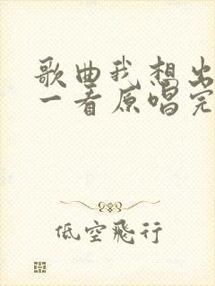 歌曲我想出去看一看原唱完整版