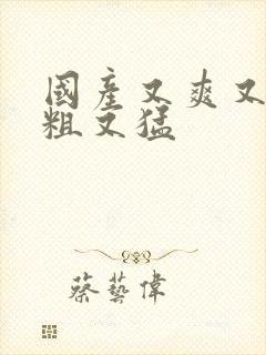 国产又爽又黄又粗又猛