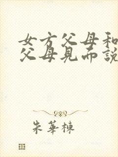 女方父母和男方父母见面说些啥