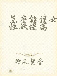 怎么能让女人的性欲提高