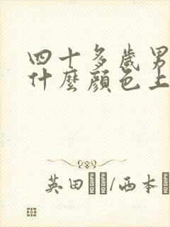 四十多岁男人穿什么颜色上衣好看