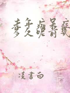 老年痴呆症能活多久呢前几年有征兆