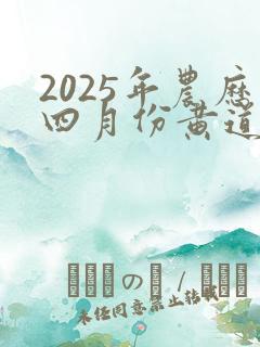 2025年农历四月份黄道吉日