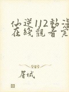 仙逆112动漫在线观看完整版全集