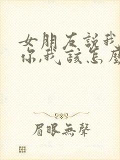 女朋友说我讨厌你,我该怎么回