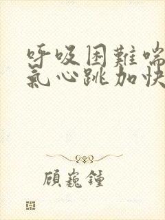 呼吸困难喘不过气心跳加快怎么回事