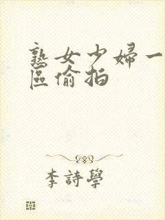 熟女少妇一区三区偷拍