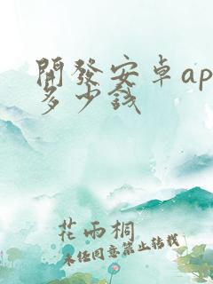 开发安卓app多少钱