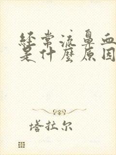 经常流鼻血可能是什么原因