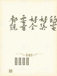 都要好好的免费观看全集电视剧