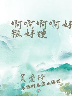 啊啊啊啊好大好粗好硬