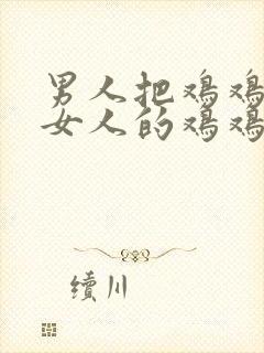 男人把鸡鸡插进女人的鸡鸡