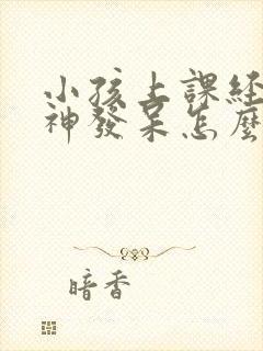 小孩上课经常走神发呆怎么办