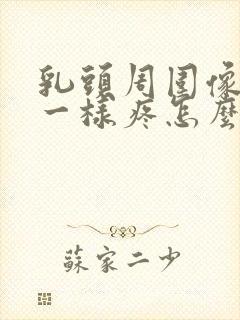 乳头周围像针扎一样疼怎么回事