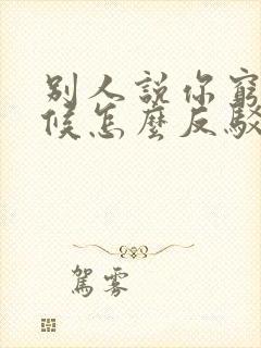 别人说你穷的时候怎么反驳