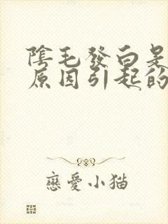 阴毛发白是什么原因引起的