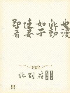 即使如此也会爱着妻子动漫在线观看