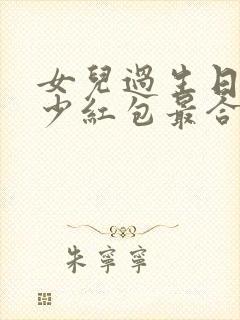 女儿过生日发多少红包最合适