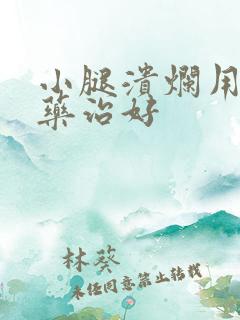 小腿溃烂用什么药治好