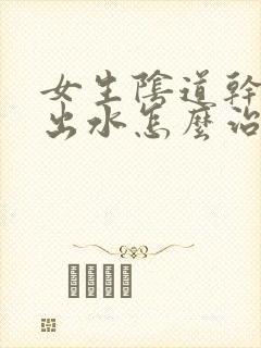 女生阴道干涩不出水怎么治疗