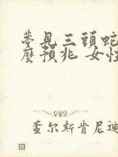 梦见三头蛇是什么预兆 女性解梦