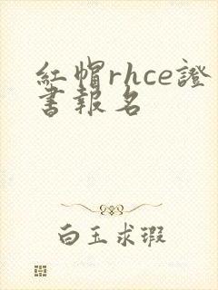 红帽rhce证书报名