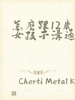 怎么跟12岁的女孩子沟通