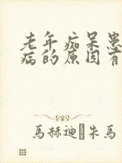 老年痴呆患者发病的原因有哪些