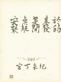 安卓是基于什么系统开发的