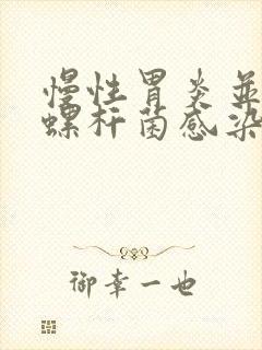 慢性胃炎并幽门螺杆菌感染