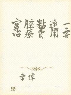 宫腔粘连一般的治疗费用要多少