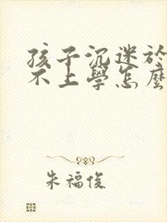 孩子沉迷于游戏不上学怎么办