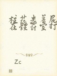 校花光着屁股趴在体罚室打屁股