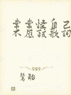 常常怪自己当初不应该歌词是什么歌