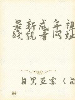 最新成年视频在线观看网址大全