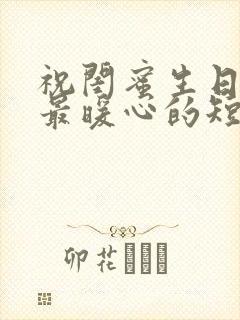 祝闺蜜生日快乐最暖心的短句文案