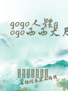 gogo人体gogo西西大尺度高清