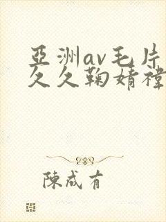 亚洲av毛片久久久鞠婧祎