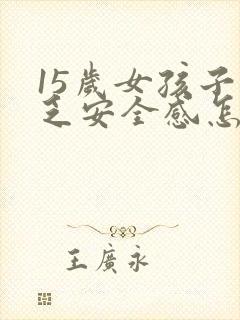 15岁女孩子缺乏安全感怎么改善