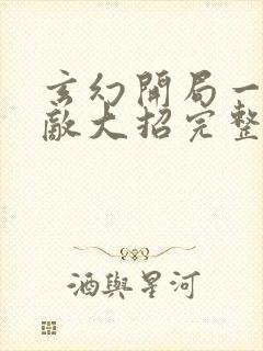 玄幻开局一身无敌大招完整版