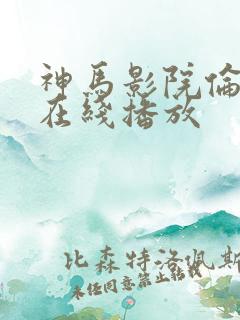 神马影院伦理片在线播放