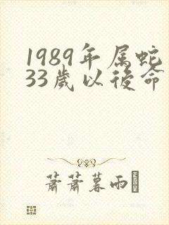 1989年属蛇33岁以后命运