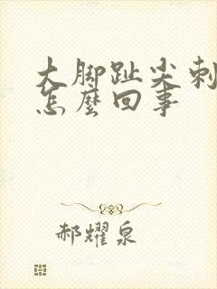 大脚趾尖刺疼是怎么回事