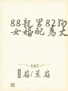88龙男82狗女婚配为大忌
