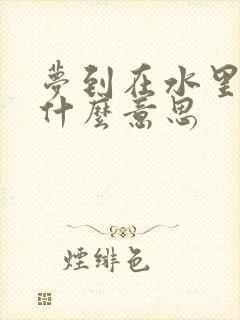 梦到在水里游是什么意思