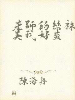 老师的丝袜美腿夹我好爽