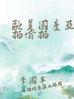 欧美国产亚洲自拍偷拍