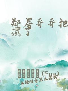 邻居哥哥把我弄湿了