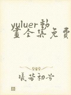 yuluer动画全集免费观看