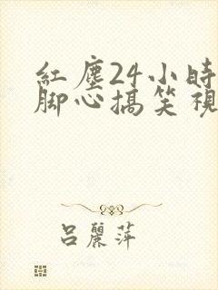 红尘24小时挠脚心搞笑视频